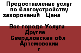 Предоставление услуг по благоустройству захоронений › Цена ­ 100 - Все города Услуги » Другие   . Свердловская обл.,Артемовский г.